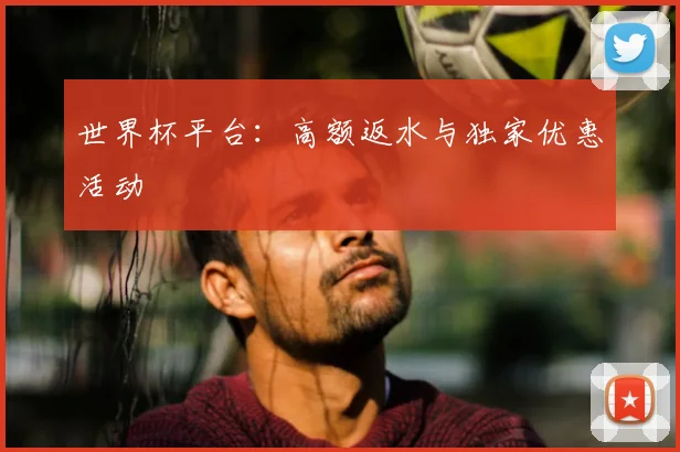 世界杯平台：高额返水与独家优惠活动