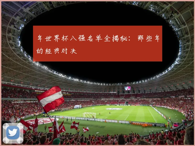 年世界杯八强名单全揭秘：那些年的经典对决