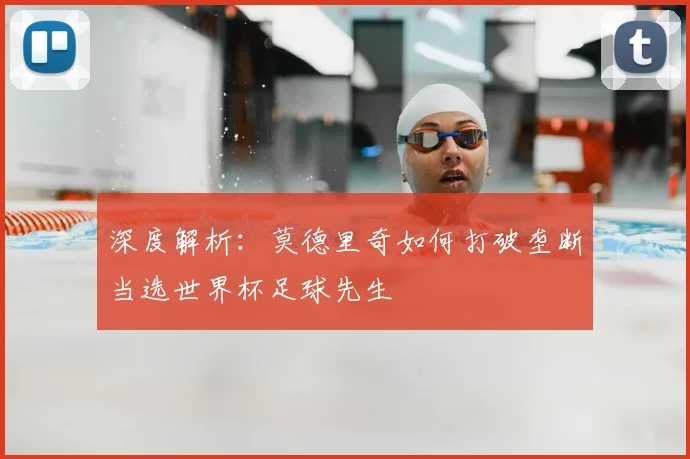 深度解析：莫德里奇如何打破垄断当选世界杯足球先生