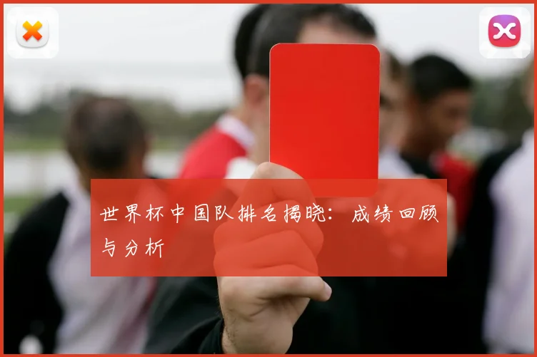 世界杯中国队排名揭晓：成绩回顾与分析