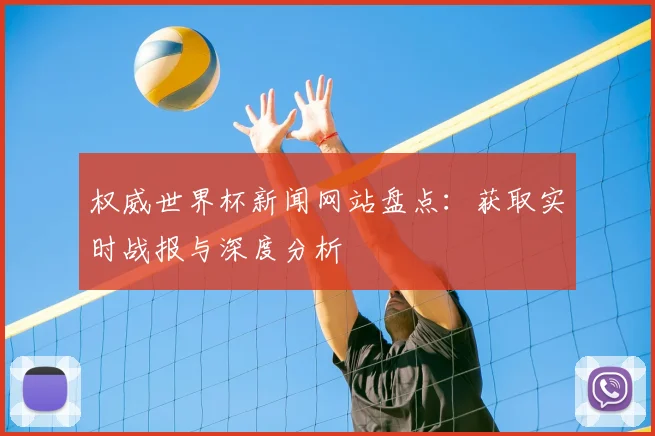 权威世界杯新闻网站盘点：获取实时战报与深度分析