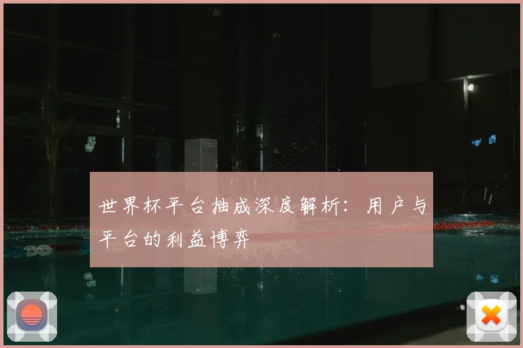 世界杯平台抽成深度解析：用户与平台的利益博弈