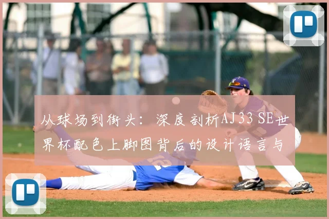 从球场到街头：深度剖析AJ33 SE世界杯配色上脚图背后的设计语言与穿着感受