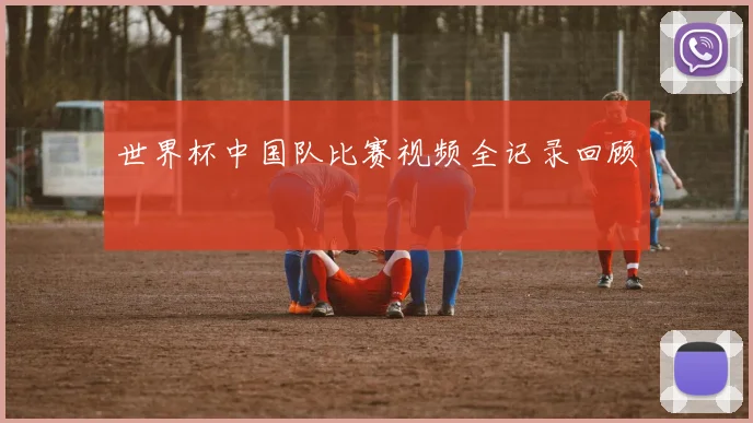世界杯中国队比赛视频全记录回顾