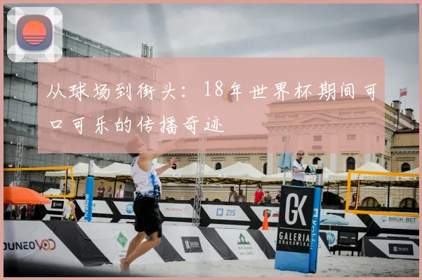 从球场到街头：18年世界杯期间可口可乐的传播奇迹