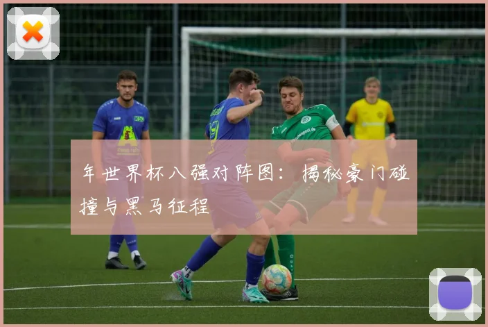 年世界杯八强对阵图：揭秘豪门碰撞与黑马征程