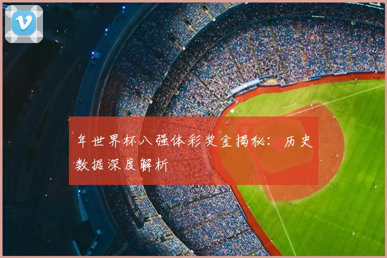 年世界杯八强体彩奖金揭秘：历史数据深度解析