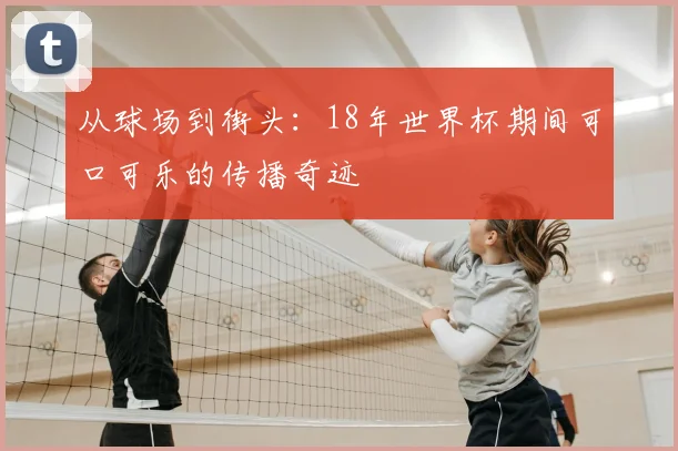 从球场到街头：18年世界杯期间可口可乐的传播奇迹