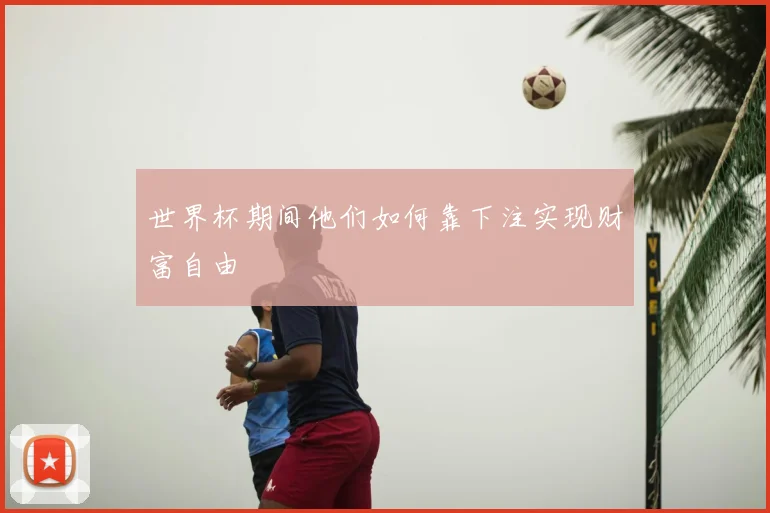 世界杯期间他们如何靠下注实现财富自由