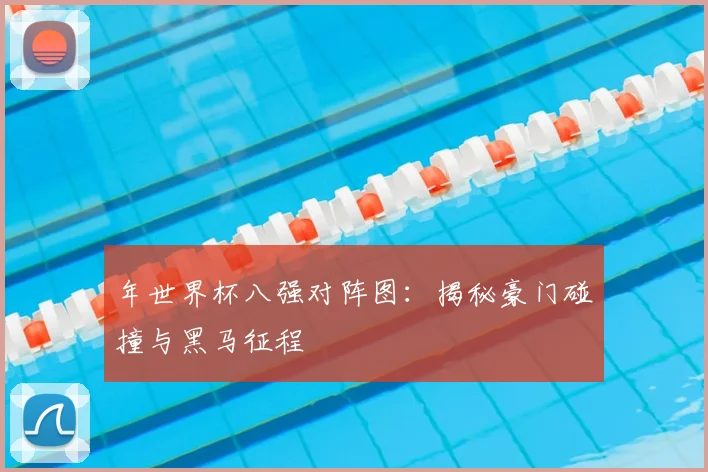 年世界杯八强对阵图：揭秘豪门碰撞与黑马征程