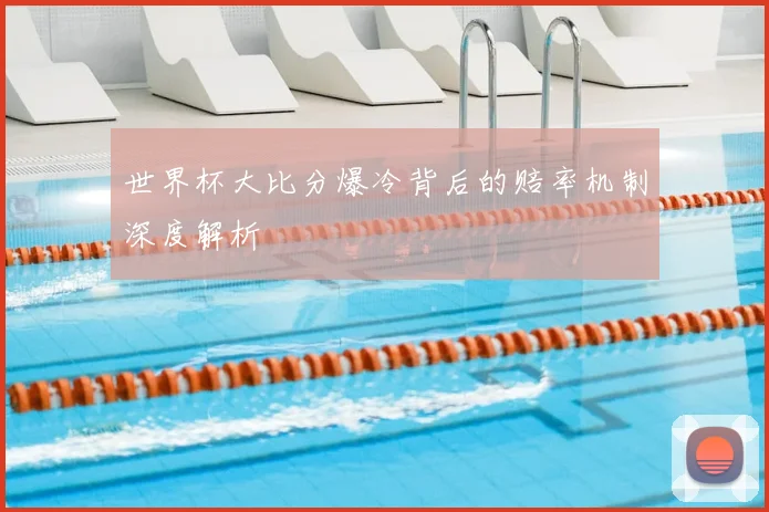 世界杯大比分爆冷背后的赔率机制深度解析