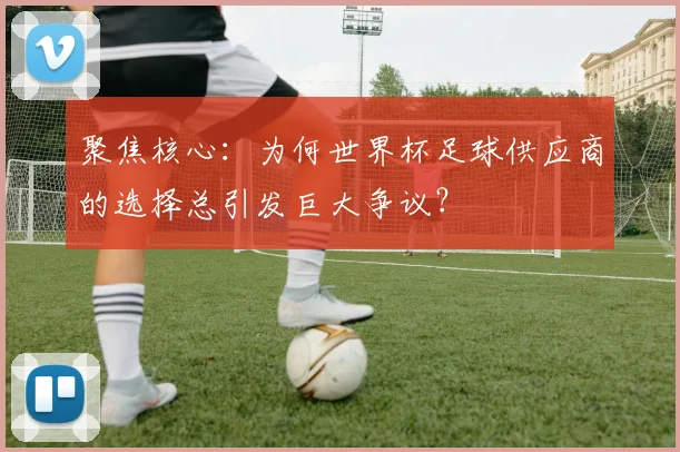 聚焦核心：为何世界杯足球供应商的选择总引发巨大争议？