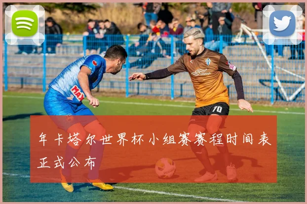 年卡塔尔世界杯小组赛赛程时间表正式公布