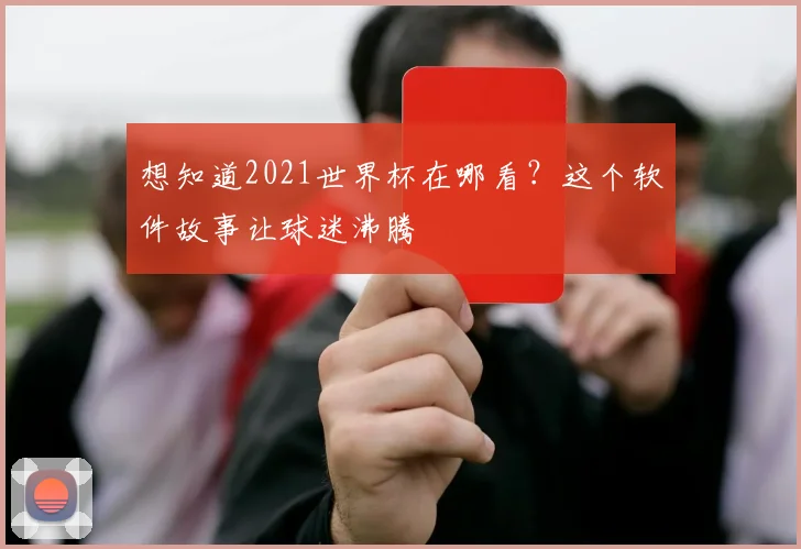 想知道2021世界杯在哪看？这个软件故事让球迷沸腾