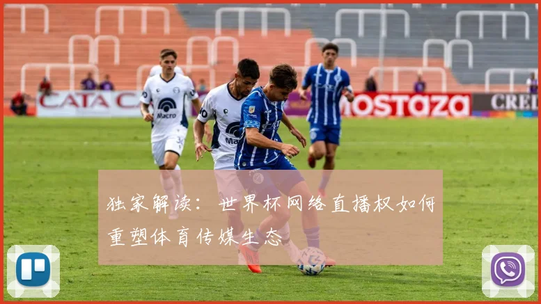 独家解读：世界杯网络直播权如何重塑体育传媒生态