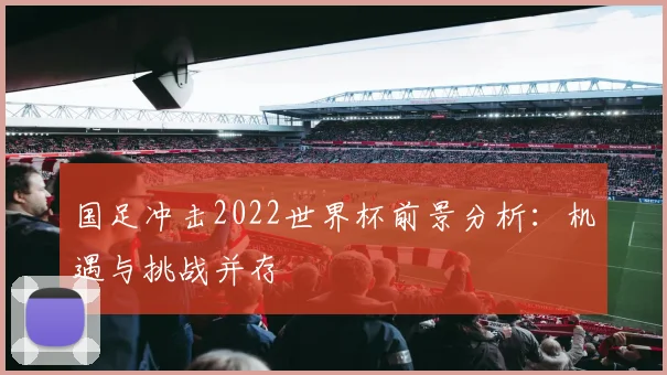 国足冲击2022世界杯前景分析：机遇与挑战并存