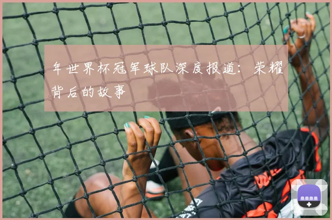 年世界杯冠军球队深度报道：荣耀背后的故事