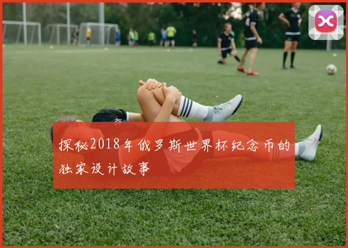 探秘2018年俄罗斯世界杯纪念币的独家设计故事