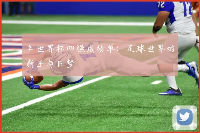 年世界杯四强成绩单：足球世界的新王与旧梦