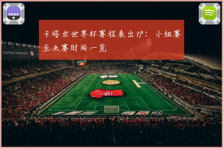卡塔尔世界杯赛程表出炉：小组赛至决赛时间一览